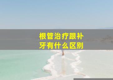 根管治疗跟补牙有什么区别