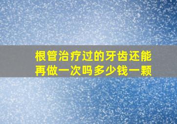 根管治疗过的牙齿还能再做一次吗多少钱一颗