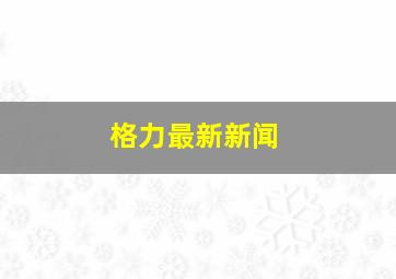 格力最新新闻