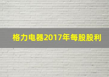 格力电器2017年每股股利