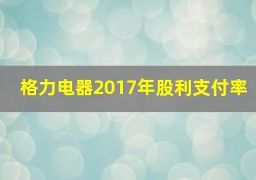 格力电器2017年股利支付率