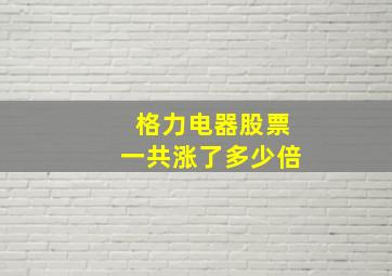 格力电器股票一共涨了多少倍