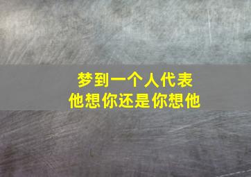 梦到一个人代表他想你还是你想他