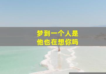 梦到一个人是他也在想你吗