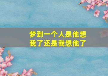 梦到一个人是他想我了还是我想他了