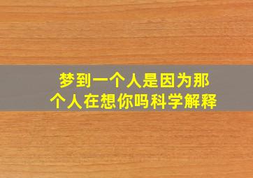 梦到一个人是因为那个人在想你吗科学解释