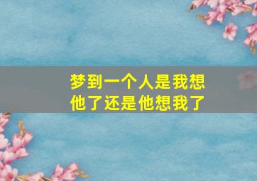 梦到一个人是我想他了还是他想我了