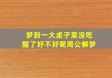 梦到一大桌子菜没吃醒了好不好呢周公解梦