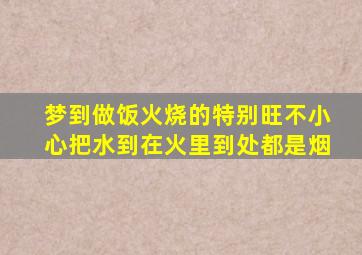 梦到做饭火烧的特别旺不小心把水到在火里到处都是烟