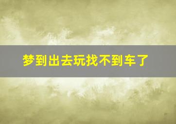 梦到出去玩找不到车了