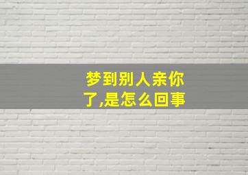 梦到别人亲你了,是怎么回事