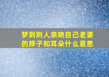 梦到别人亲吻自己老婆的脖子和耳朵什么意思