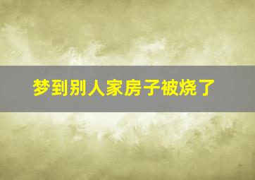 梦到别人家房子被烧了