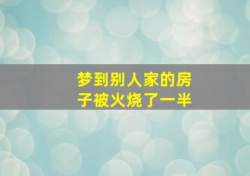 梦到别人家的房子被火烧了一半