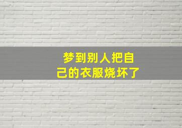 梦到别人把自己的衣服烧坏了