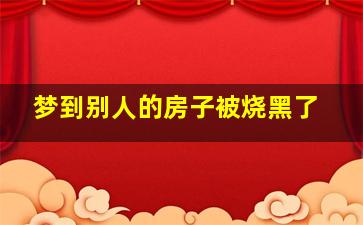 梦到别人的房子被烧黑了