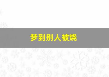 梦到别人被烧