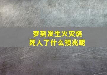 梦到发生火灾烧死人了什么预兆呢