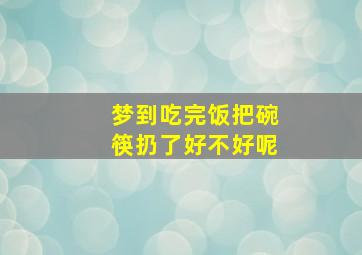 梦到吃完饭把碗筷扔了好不好呢