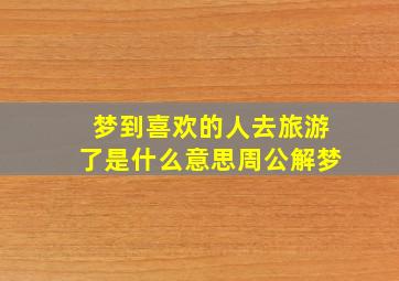 梦到喜欢的人去旅游了是什么意思周公解梦