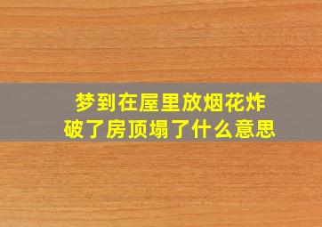 梦到在屋里放烟花炸破了房顶塌了什么意思