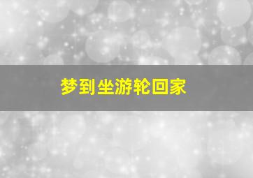 梦到坐游轮回家