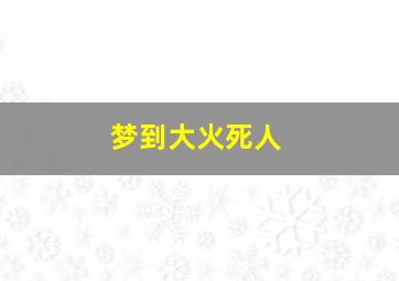 梦到大火死人