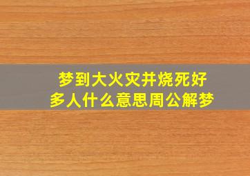 梦到大火灾并烧死好多人什么意思周公解梦