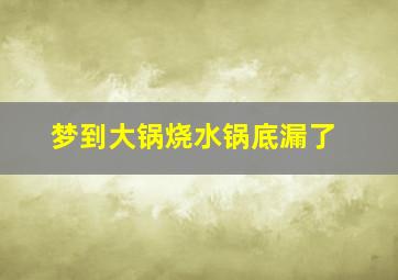 梦到大锅烧水锅底漏了