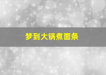 梦到大锅煮面条