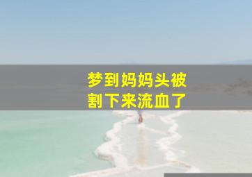 梦到妈妈头被割下来流血了