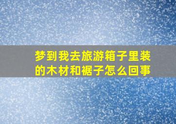 梦到我去旅游箱子里装的木材和裾子怎么回事