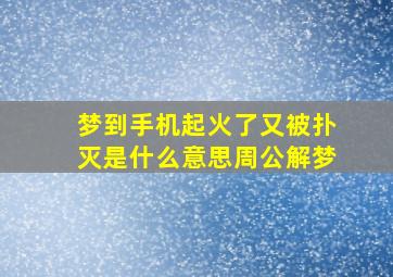 梦到手机起火了又被扑灭是什么意思周公解梦