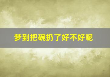 梦到把碗扔了好不好呢