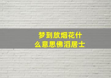 梦到放烟花什么意思佛滔居士