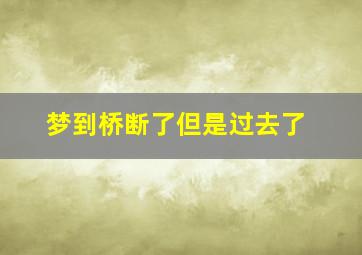 梦到桥断了但是过去了