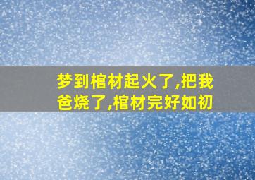 梦到棺材起火了,把我爸烧了,棺材完好如初