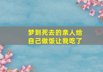 梦到死去的亲人给自己做饭让我吃了