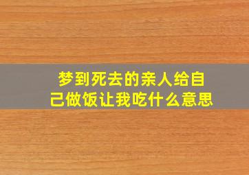 梦到死去的亲人给自己做饭让我吃什么意思