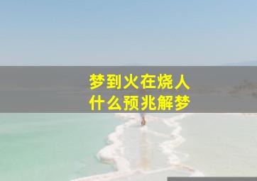 梦到火在烧人什么预兆解梦