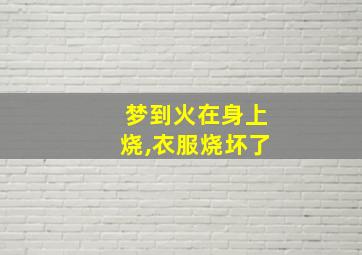 梦到火在身上烧,衣服烧坏了