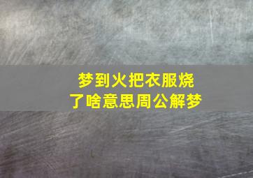 梦到火把衣服烧了啥意思周公解梦