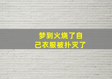 梦到火烧了自己衣服被扑灭了