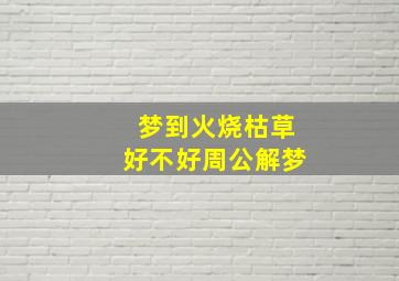 梦到火烧枯草好不好周公解梦