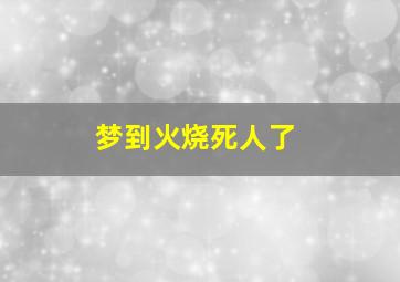 梦到火烧死人了