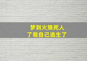 梦到火烧死人了我自己逃生了