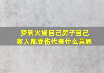 梦到火烧自己房子自己家人都受伤代表什么意思