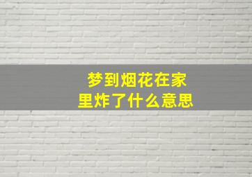 梦到烟花在家里炸了什么意思