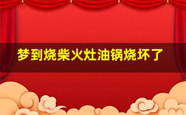 梦到烧柴火灶油锅烧坏了