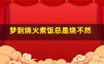 梦到烧火煮饭总是烧不然